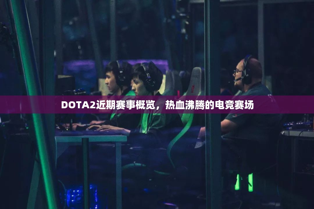 DOTA2近期赛事概览，热血沸腾的电竞赛场